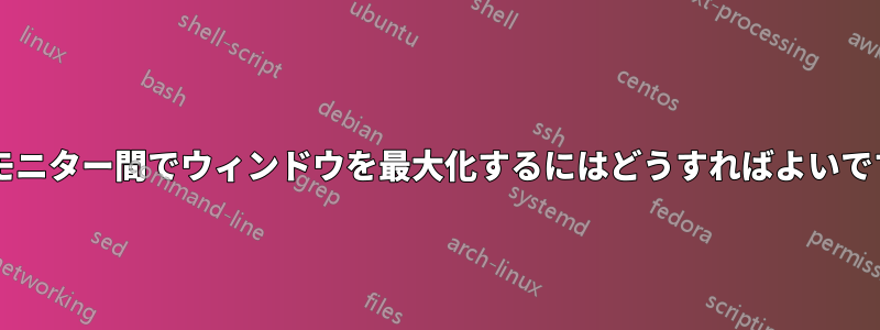 2 つのモニター間でウィンドウを最大化するにはどうすればよいですか?