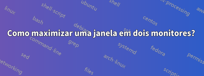 Como maximizar uma janela em dois monitores?