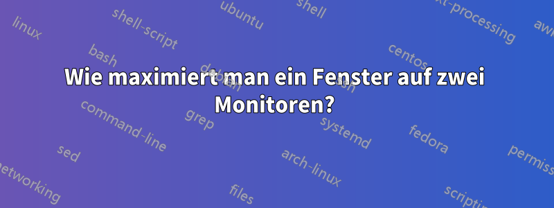 Wie maximiert man ein Fenster auf zwei Monitoren?