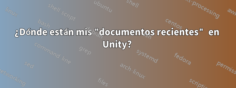 ¿Dónde están mis "documentos recientes" en Unity?