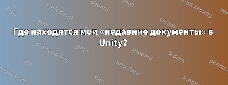 Где находятся мои «недавние документы» в Unity?