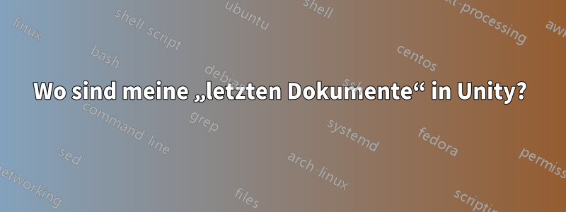 Wo sind meine „letzten Dokumente“ in Unity?