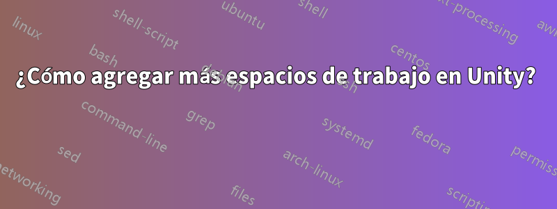 ¿Cómo agregar más espacios de trabajo en Unity? 