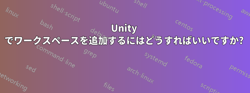 Unity でワークスペースを追加するにはどうすればいいですか? 