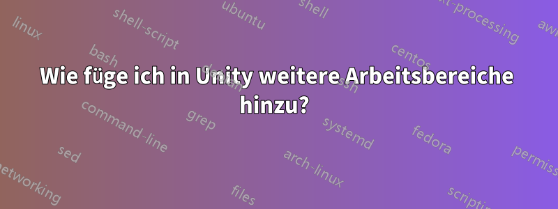 Wie füge ich in Unity weitere Arbeitsbereiche hinzu? 