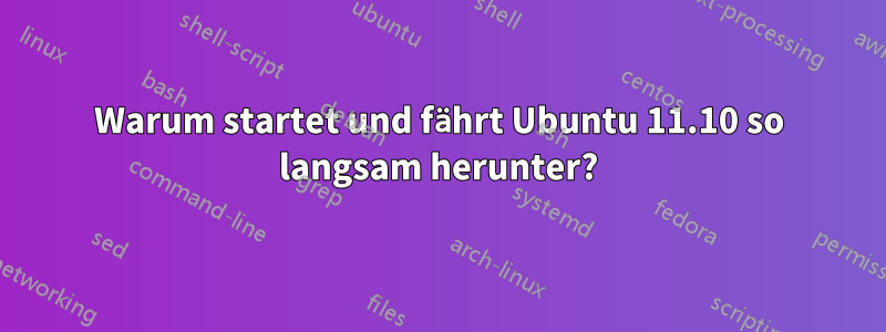 Warum startet und fährt Ubuntu 11.10 so langsam herunter?