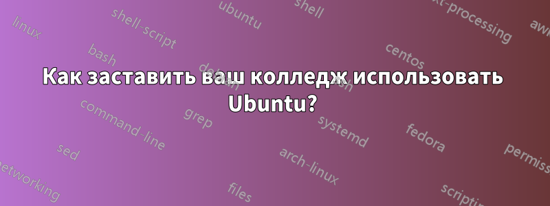 Как заставить ваш колледж использовать Ubuntu?