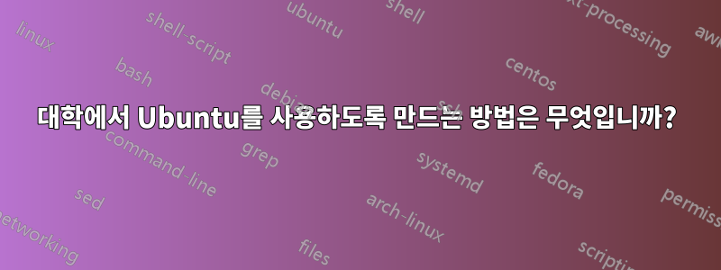 대학에서 Ubuntu를 사용하도록 만드는 방법은 무엇입니까?