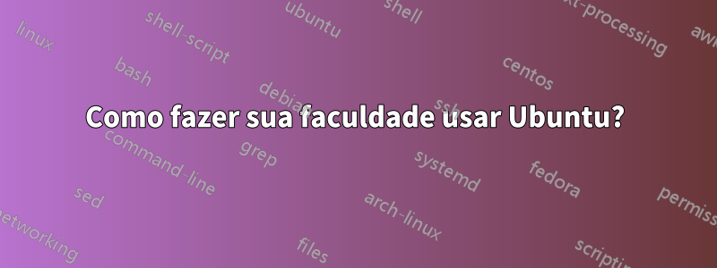 Como fazer sua faculdade usar Ubuntu?