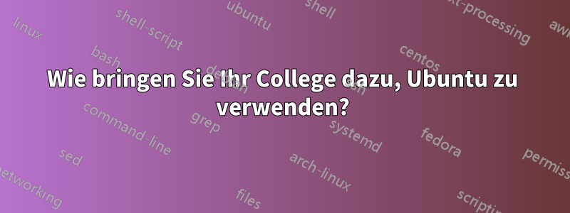 Wie bringen Sie Ihr College dazu, Ubuntu zu verwenden?