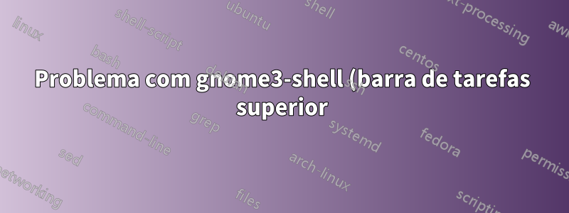 Problema com gnome3-shell (barra de tarefas superior)