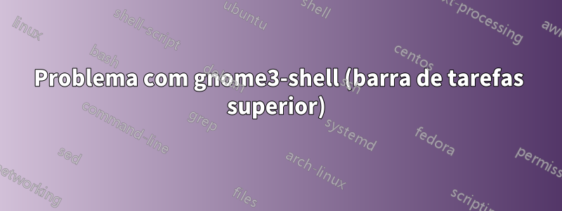 Problema com gnome3-shell (barra de tarefas superior) 