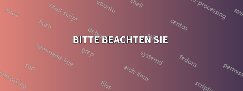 BITTE BEACHTEN SIE