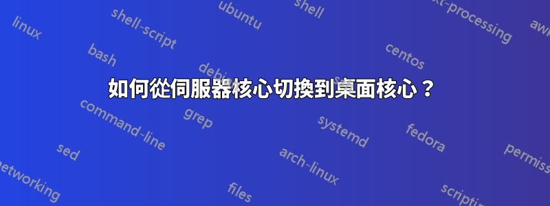 如何從伺服器核心切換到桌面核心？