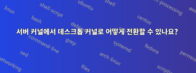 서버 커널에서 데스크톱 커널로 어떻게 전환할 수 있나요?