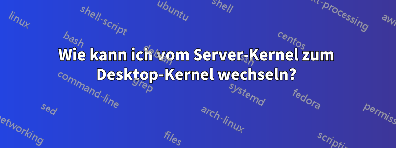 Wie kann ich vom Server-Kernel zum Desktop-Kernel wechseln?