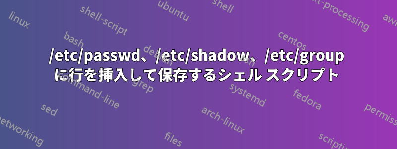 /etc/passwd、/etc/shadow、/etc/group に行を挿入して保存するシェル スクリプト