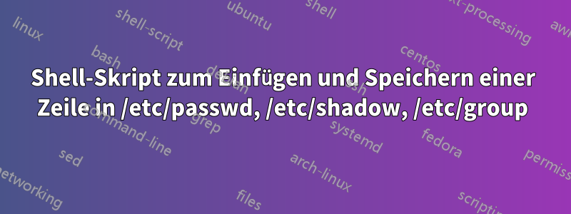 Shell-Skript zum Einfügen und Speichern einer Zeile in /etc/passwd, /etc/shadow, /etc/group