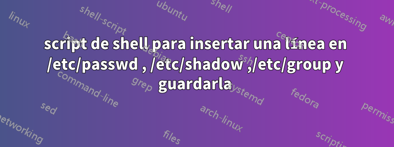 script de shell para insertar una línea en /etc/passwd , /etc/shadow ,/etc/group y guardarla