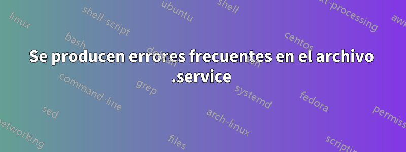 Se producen errores frecuentes en el archivo .service