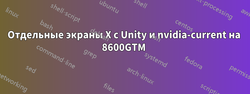 Отдельные экраны X с Unity и nvidia-current на 8600GTM