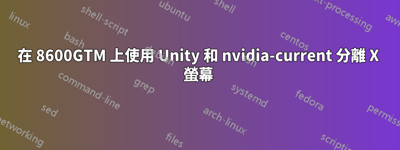 在 8600GTM 上使用 Unity 和 nvidia-current 分離 X 螢幕