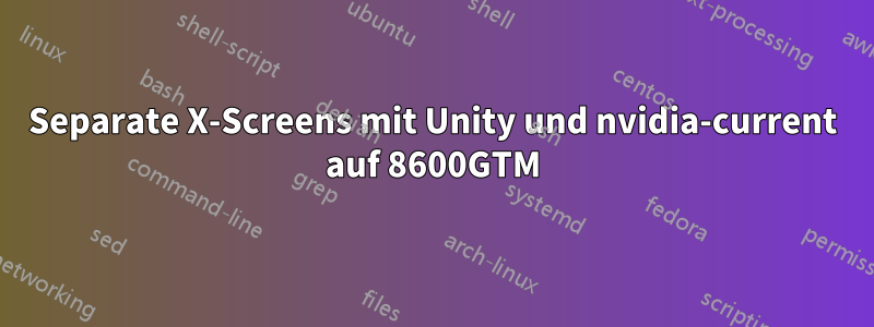 Separate X-Screens mit Unity und nvidia-current auf 8600GTM