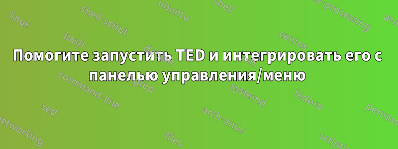 Помогите запустить TED и интегрировать его с панелью управления/меню