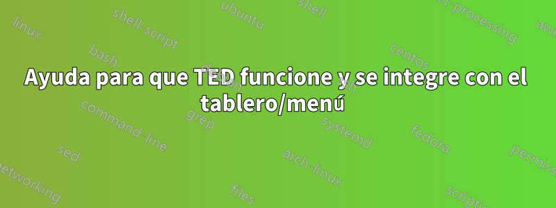 Ayuda para que TED funcione y se integre con el tablero/menú