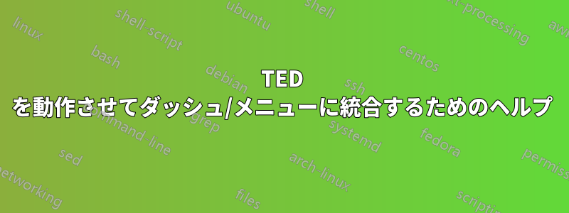 TED を動作させてダッシュ/メニューに統合するためのヘルプ