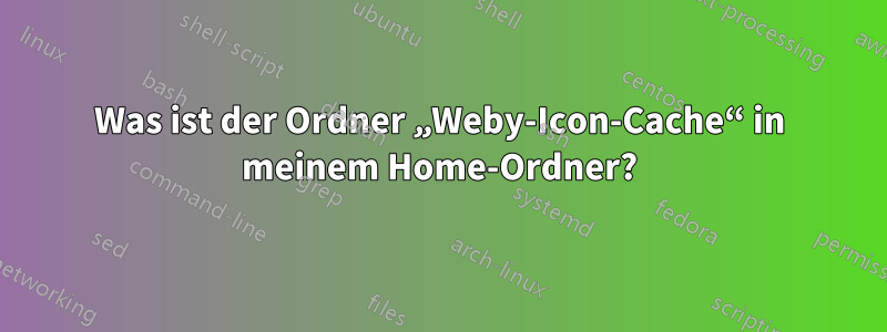 Was ist der Ordner „Weby-Icon-Cache“ in meinem Home-Ordner?