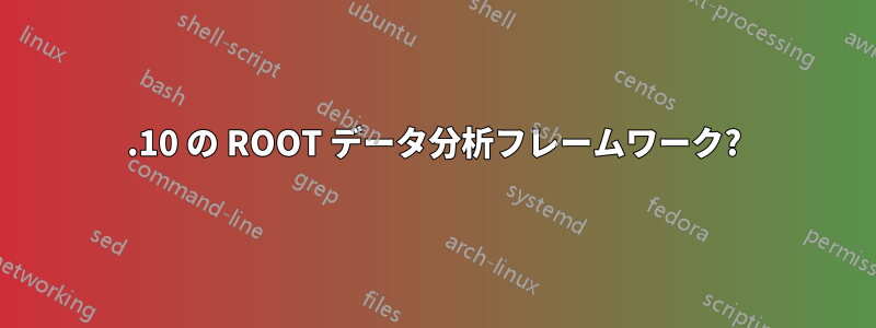 11.10 の ROOT データ分析フレームワーク?