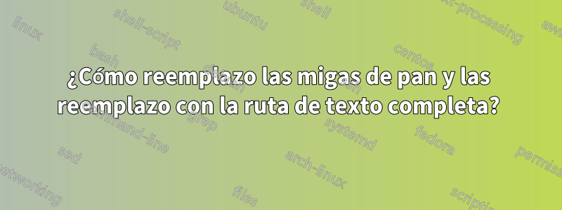 ¿Cómo reemplazo las migas de pan y las reemplazo con la ruta de texto completa?