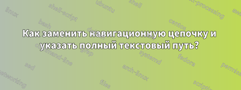 Как заменить навигационную цепочку и указать полный текстовый путь?