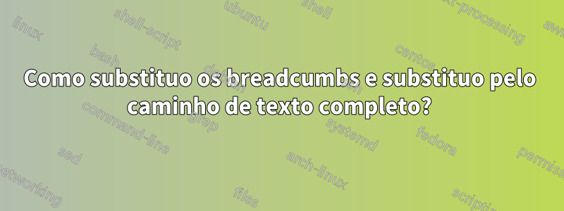 Como substituo os breadcumbs e substituo pelo caminho de texto completo?