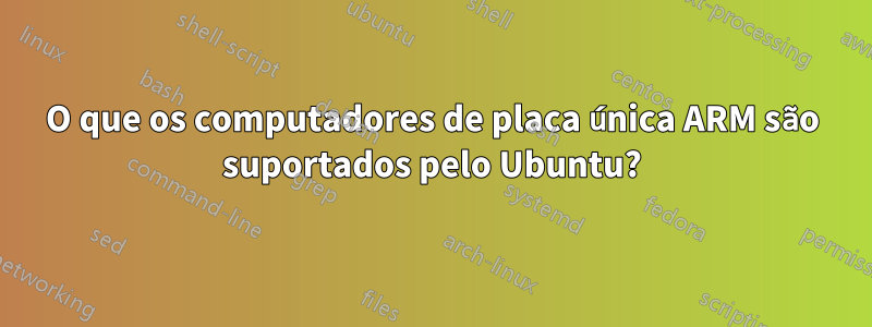 O que os computadores de placa única ARM são suportados pelo Ubuntu?