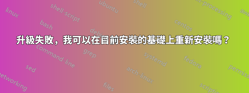 升級失敗，我可以在目前安裝的基礎上重新安裝嗎？