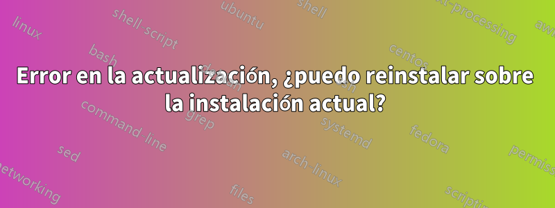 Error en la actualización, ¿puedo reinstalar sobre la instalación actual?