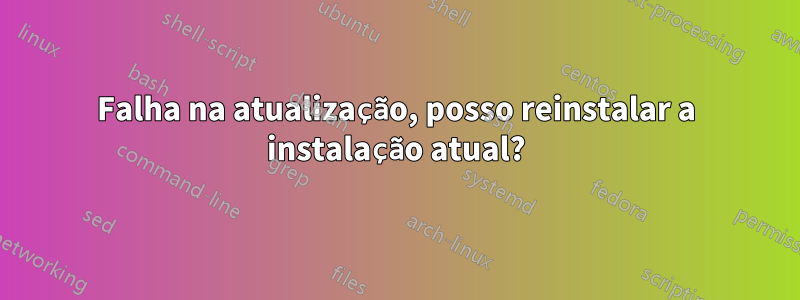 Falha na atualização, posso reinstalar a instalação atual?