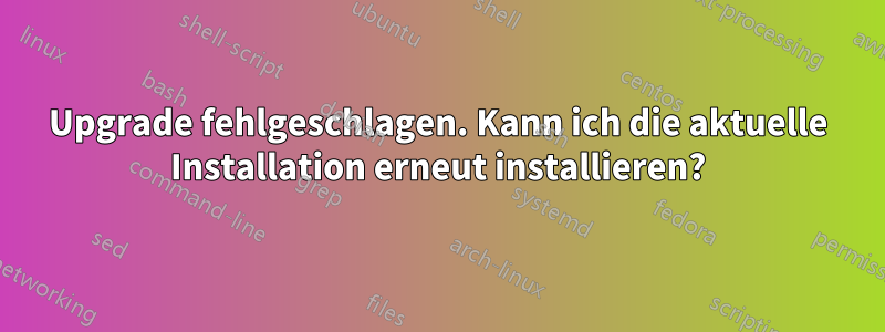 Upgrade fehlgeschlagen. Kann ich die aktuelle Installation erneut installieren?