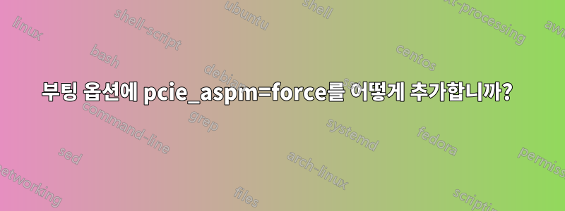 부팅 옵션에 pcie_aspm=force를 어떻게 추가합니까? 