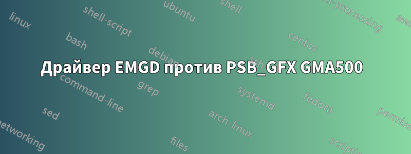 Драйвер EMGD против PSB_GFX GMA500 