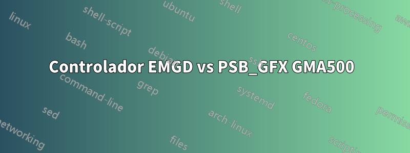 Controlador EMGD vs PSB_GFX GMA500 