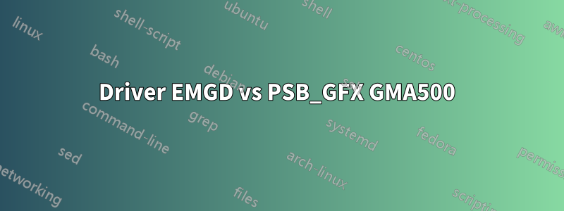 Driver EMGD vs PSB_GFX GMA500 