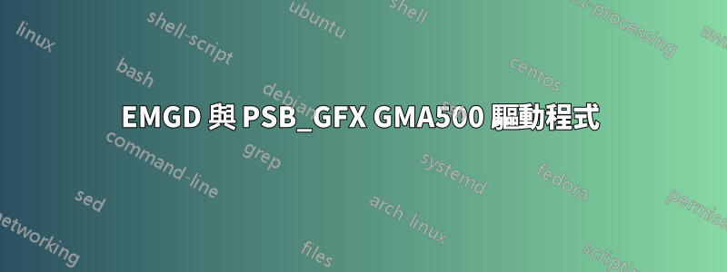 EMGD 與 PSB_GFX GMA500 驅動程式