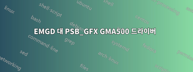 EMGD 대 PSB_GFX GMA500 드라이버 