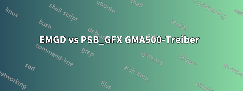 EMGD vs PSB_GFX GMA500-Treiber 