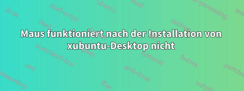 Maus funktioniert nach der Installation von xubuntu-Desktop nicht