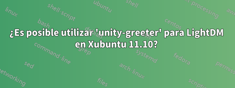 ¿Es posible utilizar 'unity-greeter' para LightDM en Xubuntu 11.10?