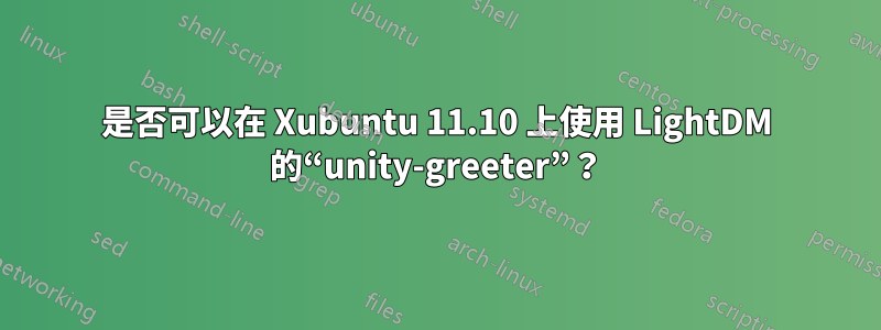 是否可以在 Xubuntu 11.10 上使用 LightDM 的“unity-greeter”？